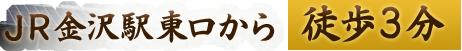 JR金沢駅東口から徒歩1分。