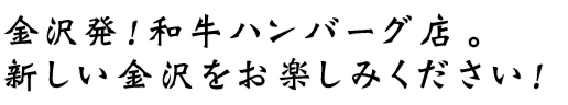 金沢発！和牛ハンバーグ専門店。新しい金沢の味をお楽しみください！
